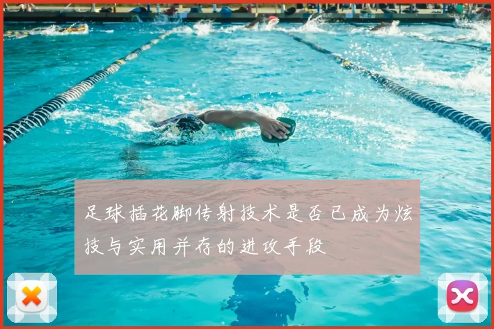 足球插花脚传射技术是否已成为炫技与实用并存的进攻手段