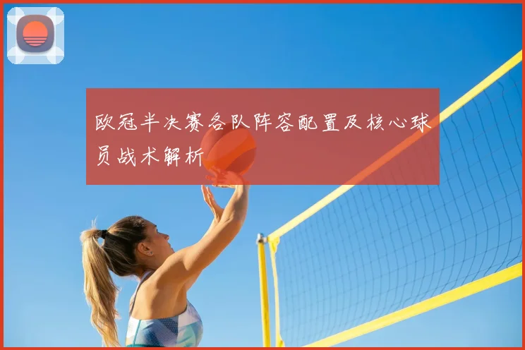欧冠半决赛各队阵容配置及核心球员战术解析