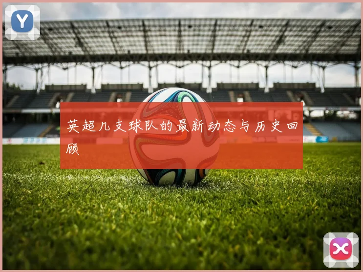英超几支球队的最新动态与历史回顾