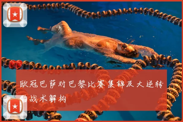 欧冠巴萨对巴黎比赛集锦及大逆转的战术解构